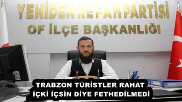 TRABZON TÜRİSTLER RAHAT İÇKİ İÇSİN DİYE FETHEDİLMEDİ