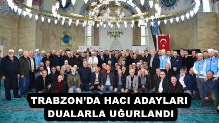 TRABZON’DA HACI ADAYLARI DUALARLA UĞURLANDI