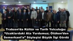 Trabzon’da Kültür ve Tarih Yolculuğu: “Uzaklardaki Ata Yurdumuz; Ötüken’den Semerkant’a” Söyleşisi Büyük İlgi Gördü