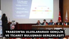 TRABZON’DA ULUSLARARASI GENÇLİK VE TİCARET BULUŞMASI GERÇEKLEŞTİ