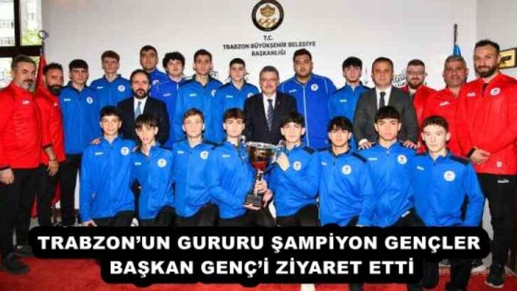 TRABZON’UN GURURU ŞAMPİYON GENÇLER BAŞKAN GENÇ’İ ZİYARET ETTİ