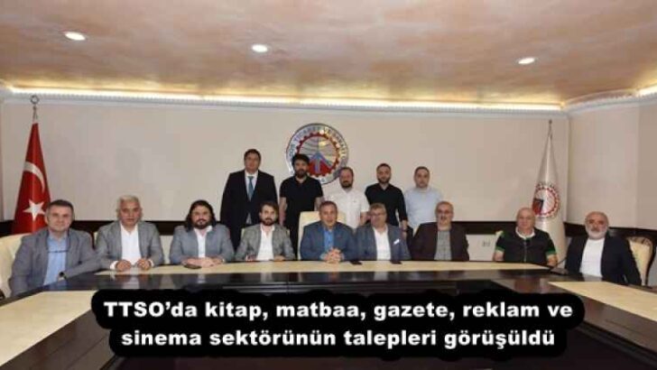 TTSO’da kitap, matbaa, gazete, reklam ve sinema sektörünün talepleri görüşüldü