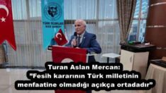Turan Aslan Mercan:”Fesih kararının Türk milletinin menfaatine olmadığı açıkça ortadadır”