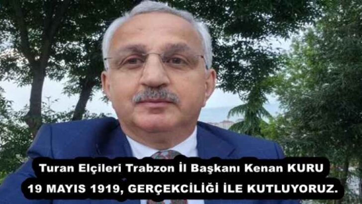 Turan Elçileri Trabzon İl Başkanı Kenan KURU 19 MAYIS 1919, GERÇEKCİLİĞİ İLE KUTLUYORUZ.