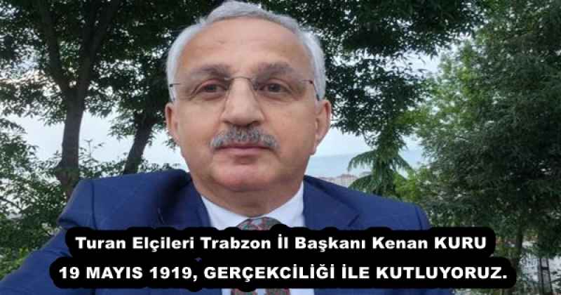 Turan Elçileri Trabzon İl Başkanı Kenan KURU 19 MAYIS 1919, GERÇEKCİLİĞİ İLE KUTLUYORUZ.