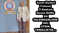 Turan Elçileri Trabzon İl Başkanı Kenan KURUBU SALDIRGANLIĞIN ADI: ETNİK TEMİZLİKTİR…