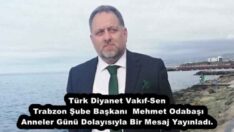 Türk Diyanet Vakıf-Sen Trabzon Şube Başkanı  Mehmet Odabaşı Anneler Günü Dolayısıyla Bir Mesaj Yayınladı.