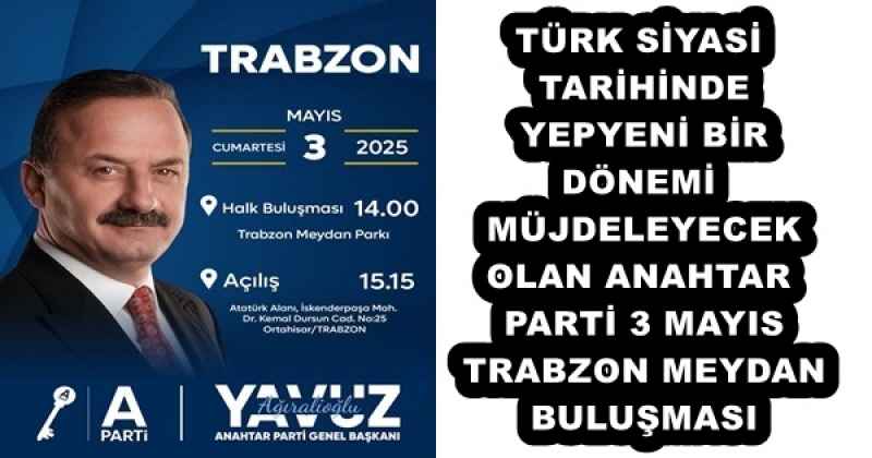 TÜRK SİYASİ TARİHİNDE YEPYENİ BİR DÖNEMİ MÜJDELEYECEK OLAN ANAHTAR PARTİ 3 MAYIS TRABZON MEYDAN BULUŞMASI