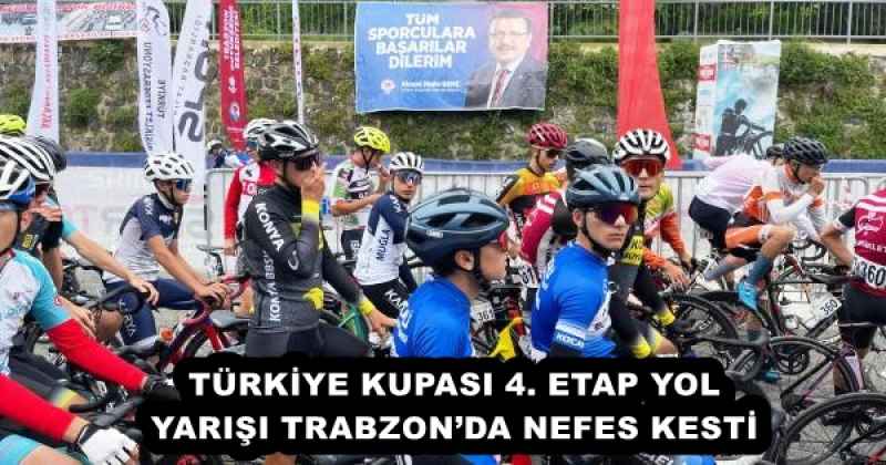 TÜRKİYE KUPASI 4. ETAP YOL YARIŞI TRABZON’DA NEFES KESTİ