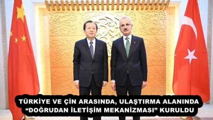 TÜRKİYE VE ÇİN ARASINDA, ULAŞTIRMA ALANINDA “DOĞRUDAN İLETİŞİM MEKANİZMASI” KURULDU