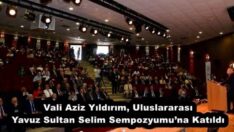 Vali Aziz Yıldırım, Uluslararası Yavuz Sultan Selim Sempozyumu’na Katıldı