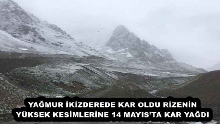 YAĞMUR İKİZDEREDE KAR OLDU RİZENİN YÜKSEK KESİMLERİNE 14 MAYIS’TA KAR YAĞDI