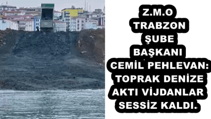Z.M.O TRABZON ŞUBE BAŞKANI CEMİL PEHLEVAN: TOPRAK DENİZE AKTI, VİJDANLAR SESSİZ KALDI.