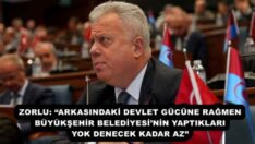ZORLU: “ARKASINDAKİ DEVLET GÜCÜNE RAĞMEN BÜYÜKŞEHİR BELEDİYESİ’NİN YAPTIKLARI YOK DENECEK KADAR AZ”