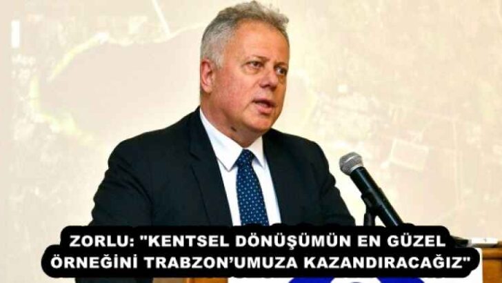 ZORLU: “KENTSEL DÖNÜŞÜMÜN EN GÜZEL ÖRNEĞİNİ TRABZON’UMUZA KAZANDIRACAĞIZ”