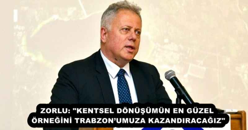 ZORLU: "KENTSEL DÖNÜŞÜMÜN EN GÜZEL ÖRNEĞİNİ TRABZON’UMUZA KAZANDIRACAĞIZ"