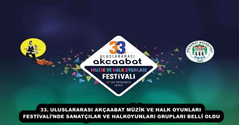 33. ULUSLARARASI AKÇAABAT MÜZİK VE HALK OYUNLARI FESTİVALİ’NDE SANATÇILAR VE HALKOYUNLARI GRUPLARI BELLİ OLDU