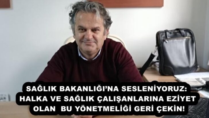 SAĞLIK BAKANLIĞI’NA SESLENİYORUZ: HALKA VE SAĞLIK ÇALIŞANLARINA EZİYET OLAN  BU YÖNETMELİĞİ GERİ ÇEKİN!