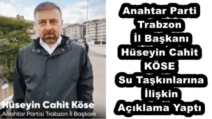Anahtar Parti Trabzon İl Başkanı Hüseyin Cahit KÖSE Su Taşkınlarına İlişkin Açıklama Yaptı