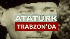 ‘ATATÜRK TRABZON’DA’ BELGESELİ, TRABZON’LA BULUŞUYOR