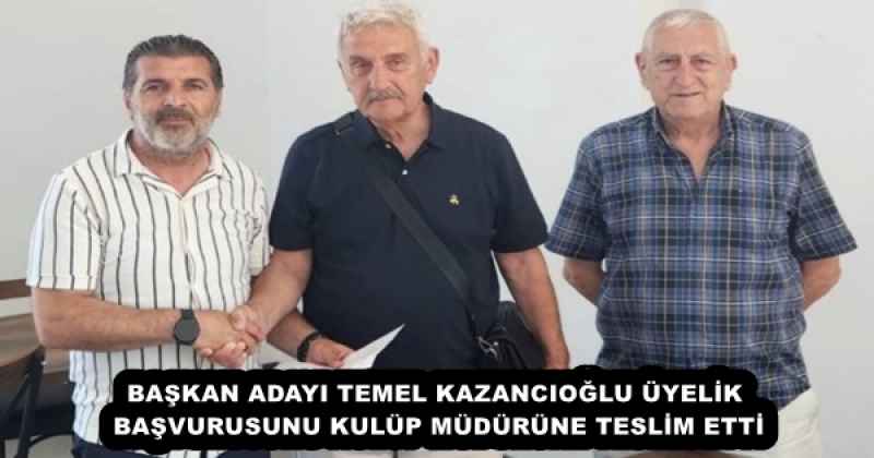 BAŞKAN ADAYI TEMEL KAZANCIOĞLU ÜYELİK BAŞVURUSUNU KULÜP MÜDÜRÜNE TESLİM ETTİ