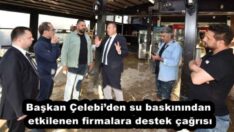 Başkan Çelebi’den su baskınından etkilenen firmalara destek çağrısı
