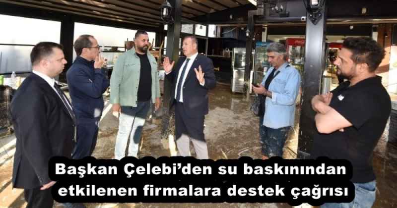 Başkan Çelebi’den su baskınından etkilenen firmalara destek çağrısı