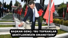 BAŞKAN GENÇ: “BU TOPRAKLAR ŞEHİTLERİMİZİN EMANETİDİR” 
