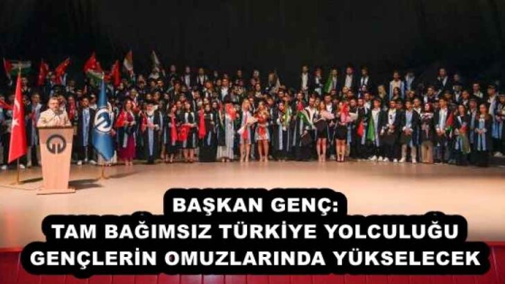 BAŞKAN GENÇ: TAM BAĞIMSIZ TÜRKİYE YOLCULUĞU GENÇLERİN OMUZLARINDA YÜKSELECEK