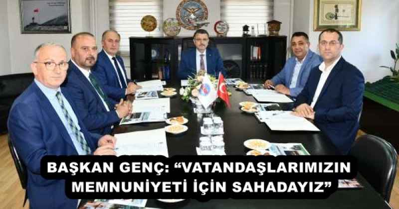 BAŞKAN GENÇ: “VATANDAŞLARIMIZIN MEMNUNİYETİ İÇİN SAHADAYIZ”