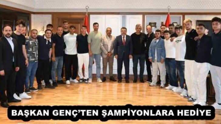 BAŞKAN GENÇ’TEN ŞAMPİYONLARA HEDİYE