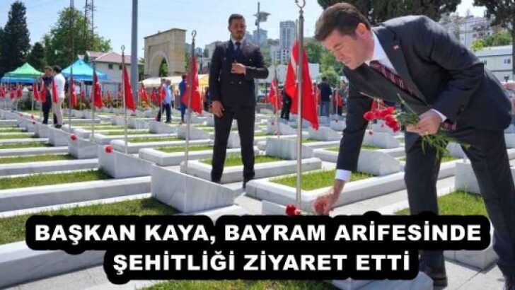BAŞKAN KAYA, BAYRAM ARİFESİNDE ŞEHİTLİĞİ ZİYARET ETTİ