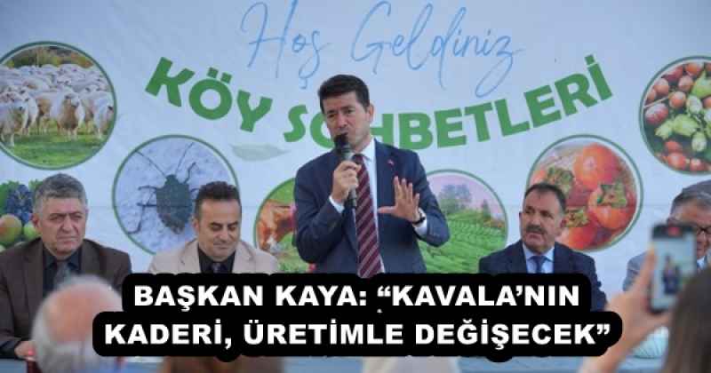 BAŞKAN KAYA: “KAVALA’NIN KADERİ, ÜRETİMLE DEĞİŞECEK”