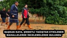 BAŞKAN KAYA, ŞİDDETLİ YAĞIŞTAN ETKİLENEN MAHALLELERDE İNCELEMELERDE BULUNDU