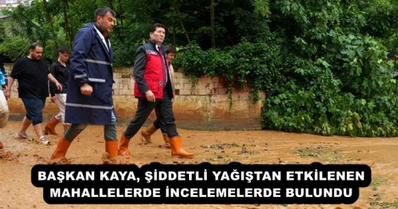 BAŞKAN KAYA, ŞİDDETLİ YAĞIŞTAN ETKİLENEN MAHALLELERDE İNCELEMELERDE BULUNDU