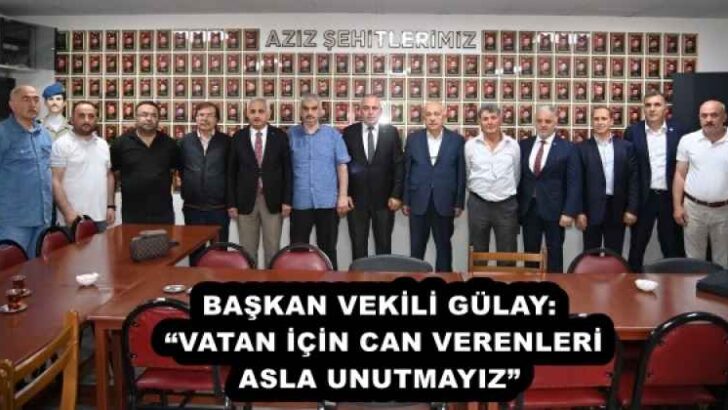 BAŞKAN VEKİLİ GÜLAY: “VATAN İÇİN CAN VERENLERİ ASLA UNUTMAYIZ”
