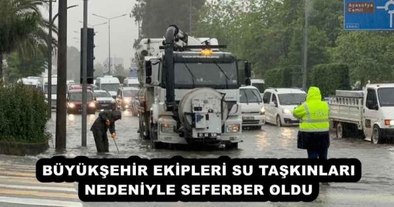 BÜYÜKŞEHİR EKİPLERİ SU TAŞKINLARI NEDENİYLE SEFERBER OLDU