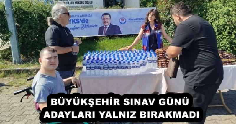 BÜYÜKŞEHİR SINAV GÜNÜ ADAYLARI YALNIZ BIRAKMADI