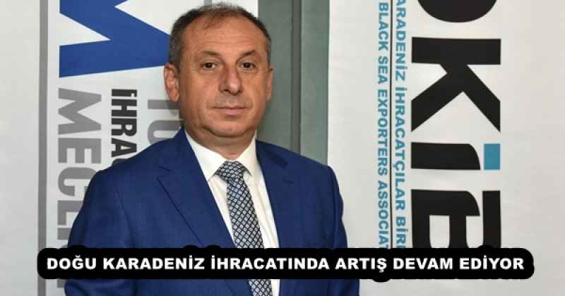 DOĞU KARADENİZ İHRACATINDA ARTIŞ DEVAM EDİYOR