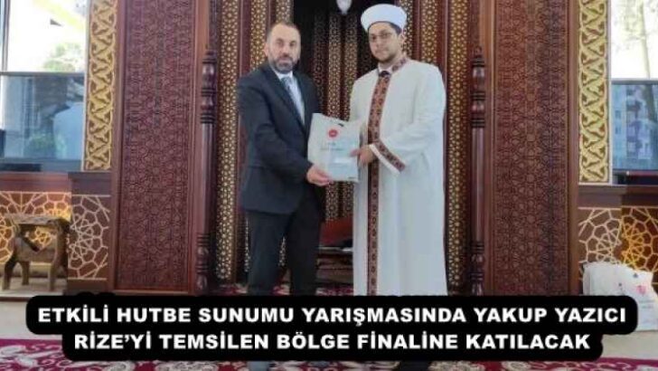 ETKİLİ HUTBE SUNUMU YARIŞMASINDA YAKUP YAZICI RİZE’Yİ TEMSİLEN BÖLGE FİNALİNE KATILACAK