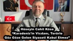 Hüseyin Cahit Köse “Karadeniz’in Vicdanı, Terörle Göz Göze Gelen Siyaseti Kabul Etmez”