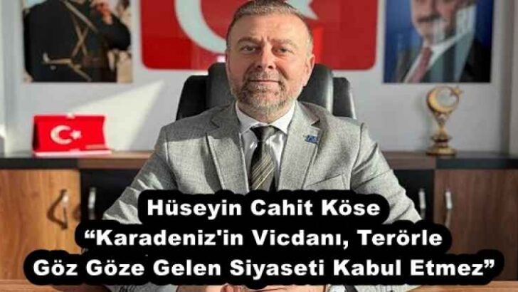 Hüseyin Cahit Köse “Karadeniz’in Vicdanı, Terörle Göz Göze Gelen Siyaseti Kabul Etmez”