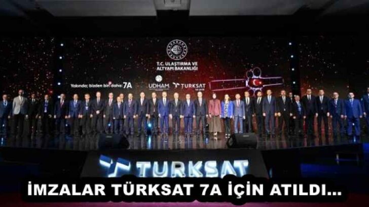 İMZALAR TÜRKSAT 7A İÇİN ATILDI…