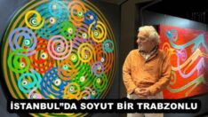  İSTANBUL”DA SOYUT BİR TRABZONLU