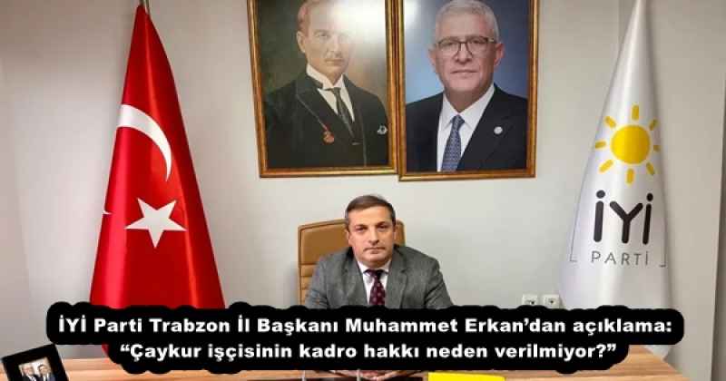 İYİ Parti Trabzon İl Başkanı Muhammet Erkan’dan açıklama: “Çaykur işçisinin kadro hakkı neden verilmiyor?”