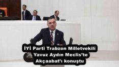 İYİ Parti Trabzon Milletvekili Yavuz Aydın Meclis’te Akçaabat’ı konuştu