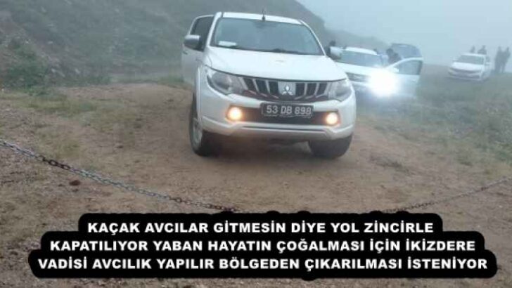 KAÇAK AVCILAR GİTMESİN DİYE YOL ZİNCİRLE KAPATILIYOR  YABAN HAYATIN ÇOĞALMASI İÇİN İKİZDERE VADİSİ AVCILIK YAPILIR BÖLGEDEN ÇIKARILMASI İSTENİYOR
