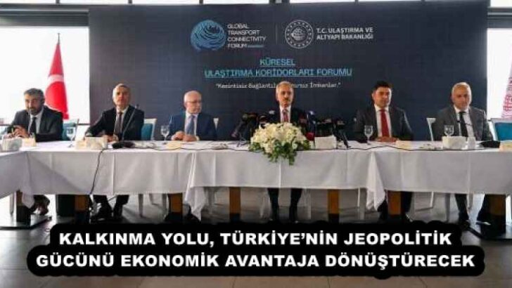 KALKINMA YOLU, TÜRKİYE’NİN JEOPOLİTİK GÜCÜNÜ EKONOMİK AVANTAJA DÖNÜŞTÜRECEK