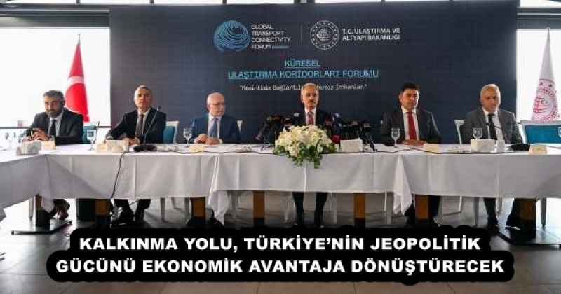 KALKINMA YOLU, TÜRKİYE’NİN JEOPOLİTİK GÜCÜNÜ EKONOMİK AVANTAJA DÖNÜŞTÜRECEK