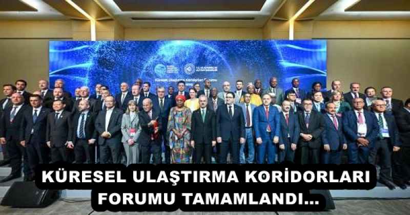 KÜRESEL ULAŞTIRMA KORİDORLARI FORUMU TAMAMLANDI…